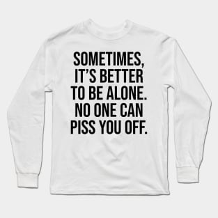 Sometimes is better to be alone, no one can piss you off lol Long Sleeve T-Shirt